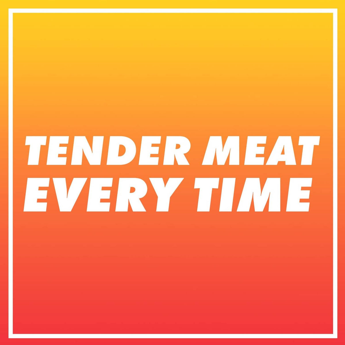 Tender meat every time marketing text graphic