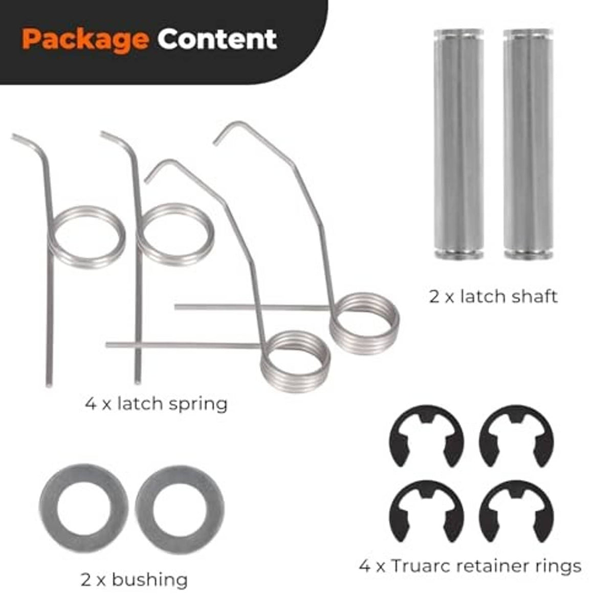 Package contents: 2 latch shafts, 4 latch springs, 2 bushings, 4 Truarc retainer rings