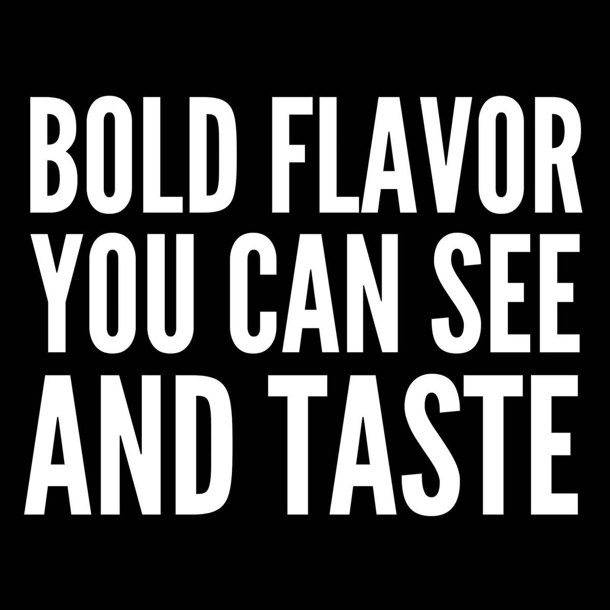 BOLD FLAVOR YOU CAN SEE AND TASTE promotional text on black background